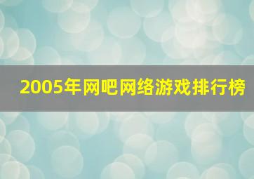 2005年网吧网络游戏排行榜