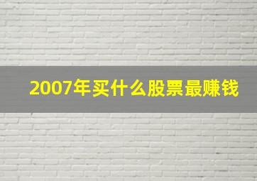 2007年买什么股票最赚钱