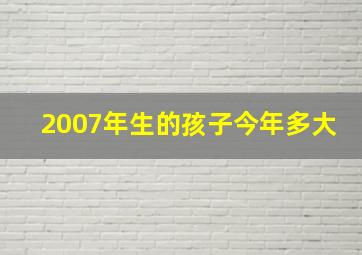 2007年生的孩子今年多大