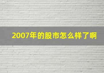 2007年的股市怎么样了啊