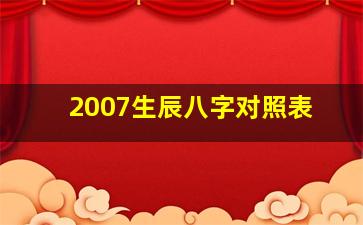 2007生辰八字对照表