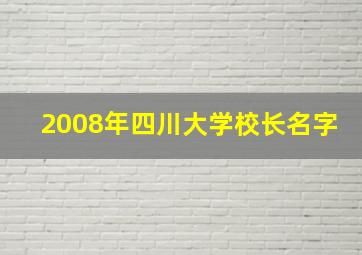 2008年四川大学校长名字