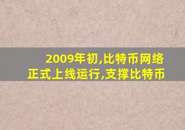 2009年初,比特币网络正式上线运行,支撑比特币