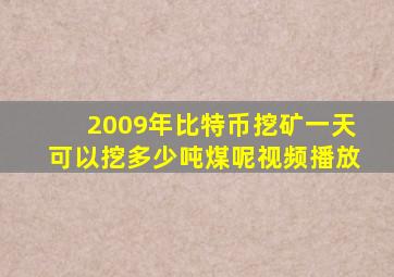 2009年比特币挖矿一天可以挖多少吨煤呢视频播放