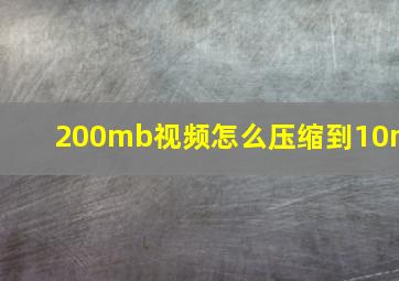 200mb视频怎么压缩到10m