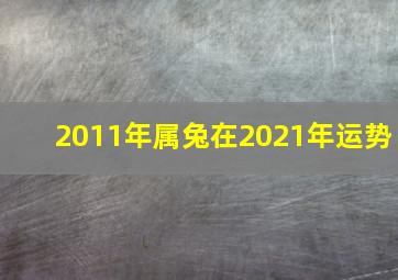 2011年属兔在2021年运势