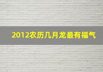 2012农历几月龙最有福气