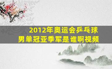 2012年奥运会乒乓球男单冠亚季军是谁啊视频