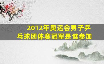 2012年奥运会男子乒乓球团体赛冠军是谁参加