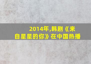 2014年,韩剧《来自星星的你》在中国热播