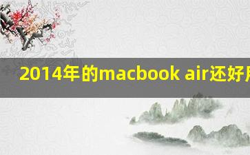 2014年的macbook air还好用吗?