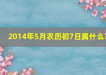 2014年5月农历初7日属什么?