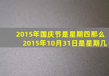 2015年国庆节是星期四那么2015年10月31日是星期几