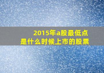 2015年a股最低点是什么时候上市的股票