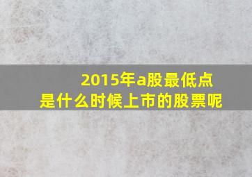 2015年a股最低点是什么时候上市的股票呢