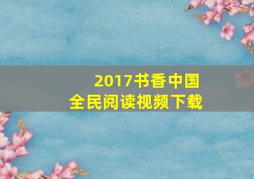 2017书香中国全民阅读视频下载