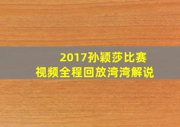 2017孙颖莎比赛视频全程回放湾湾解说