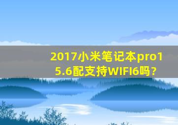 2017小米笔记本pro15.6配支持WIFI6吗?