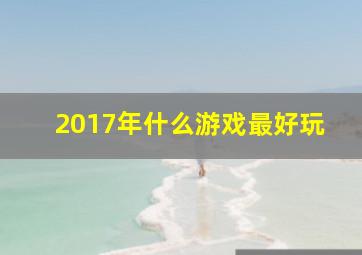 2017年什么游戏最好玩