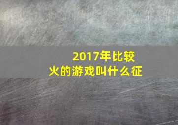 2017年比较火的游戏叫什么征