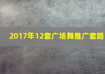 2017年12套广场舞推广套路