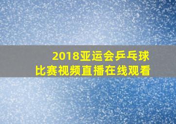 2018亚运会乒乓球比赛视频直播在线观看