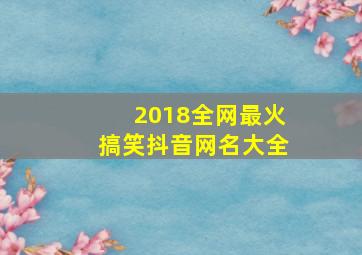 2018全网最火搞笑抖音网名大全