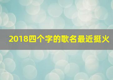 2018四个字的歌名最近挺火