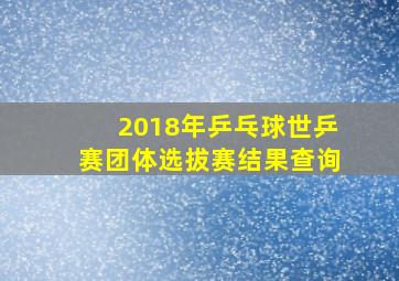 2018年乒乓球世乒赛团体选拔赛结果查询