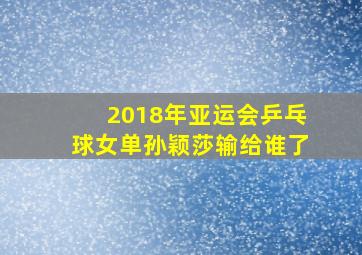 2018年亚运会乒乓球女单孙颖莎输给谁了