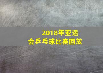 2018年亚运会乒乓球比赛回放