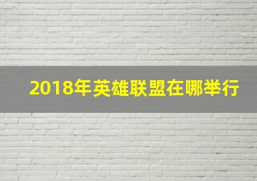 2018年英雄联盟在哪举行