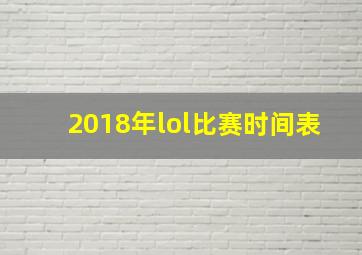 2018年lol比赛时间表