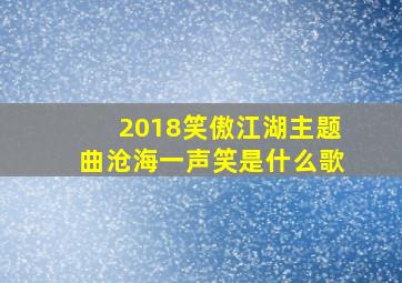 2018笑傲江湖主题曲沧海一声笑是什么歌