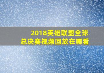 2018英雄联盟全球总决赛视频回放在哪看