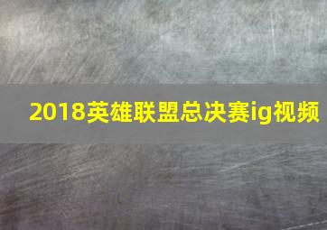 2018英雄联盟总决赛ig视频