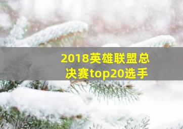 2018英雄联盟总决赛top20选手