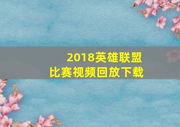 2018英雄联盟比赛视频回放下载