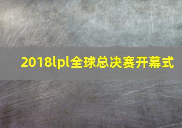 2018lpl全球总决赛开幕式