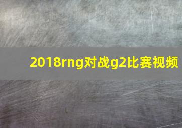 2018rng对战g2比赛视频