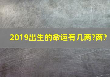 2019出生的命运有几两?两?