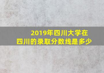 2019年四川大学在四川的录取分数线是多少