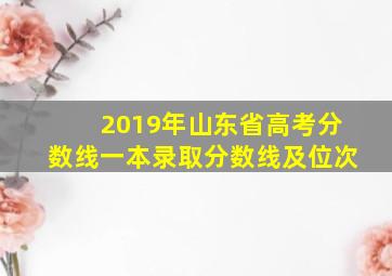 2019年山东省高考分数线一本录取分数线及位次