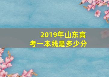 2019年山东高考一本线是多少分