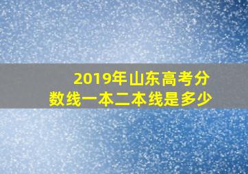 2019年山东高考分数线一本二本线是多少