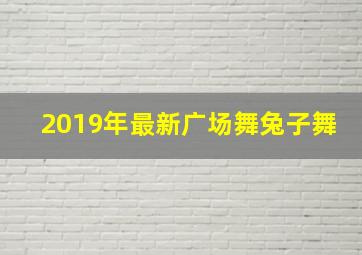 2019年最新广场舞兔子舞