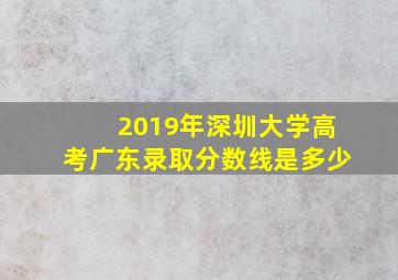 2019年深圳大学高考广东录取分数线是多少