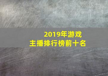 2019年游戏主播排行榜前十名