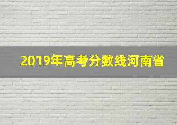 2019年高考分数线河南省