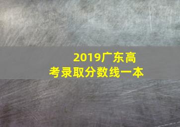 2019广东高考录取分数线一本